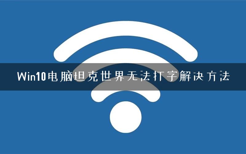 Win10电脑坦克世界无法打字解决方法