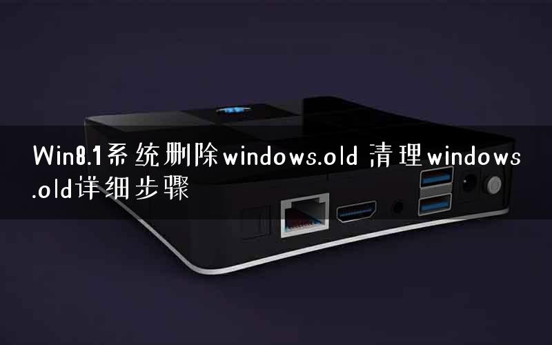 Win8.1系统删除windows.old 清理windows.old详细步骤 Win8.1系统删除windows.old 清理windows.old详细步骤