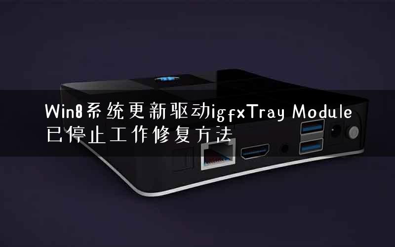 Win8系统更新驱动igfxTray Module已停止工作修复方法