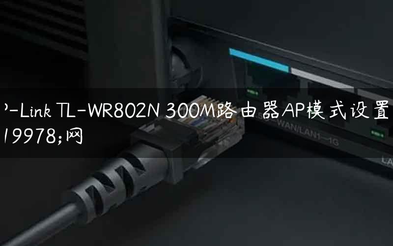 TP-Link TL-WR802N 300M路由器AP模式设置上网