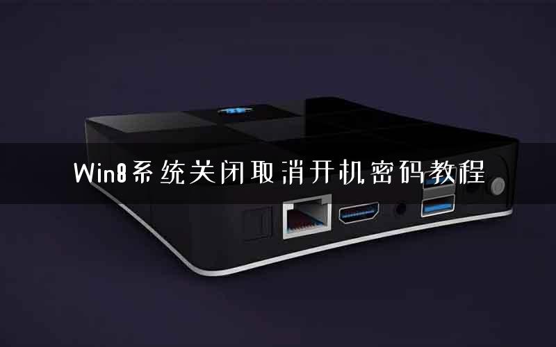 Win8系统关闭取消开机密码教程 Win8系统关闭取消开机密码教程