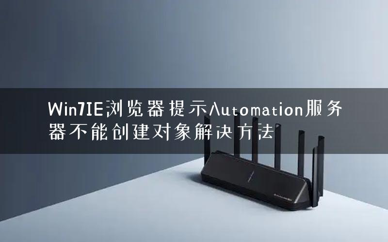 Win7IE浏览器提示Automation服务器不能创建对象解决方法 Win7IE浏览器提示Automation服务器不能创建对象解决方法