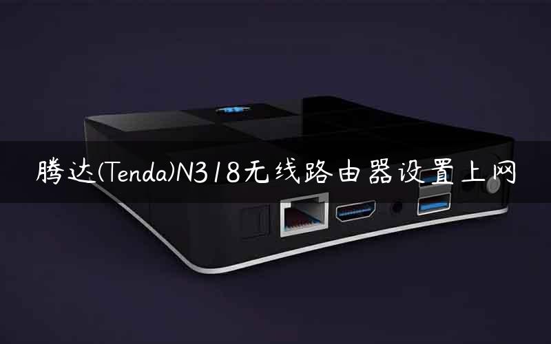 腾达(Tenda)N318无线路由器设置上网