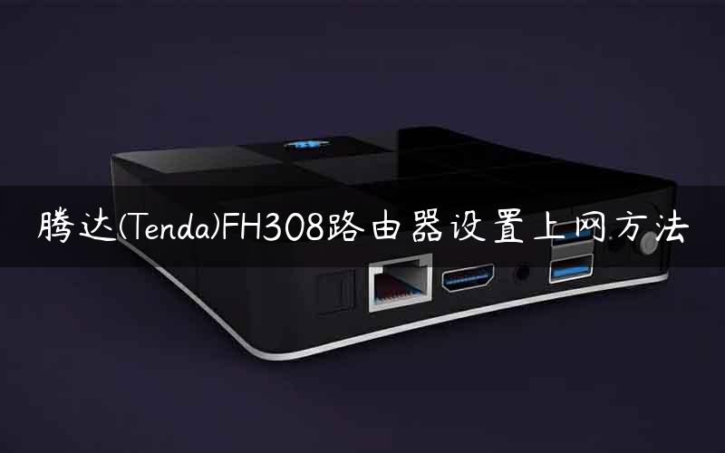 腾达(Tenda)FH308路由器设置上网方法