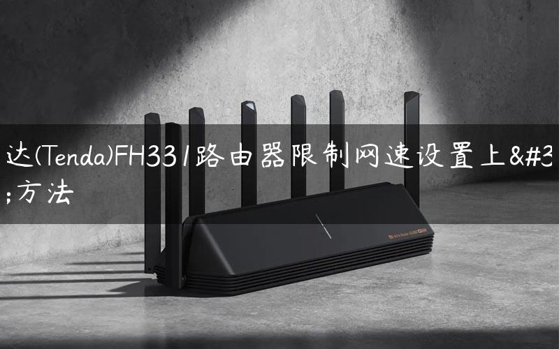 腾达(Tenda)FH331路由器限制网速设置上网方法