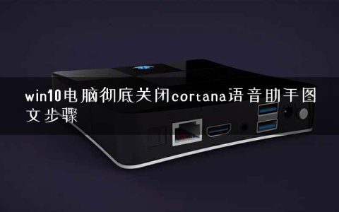 win10电脑彻底关闭cortana语音助手图文步骤