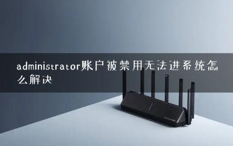 administrator账户被禁用无法进系统怎么解决