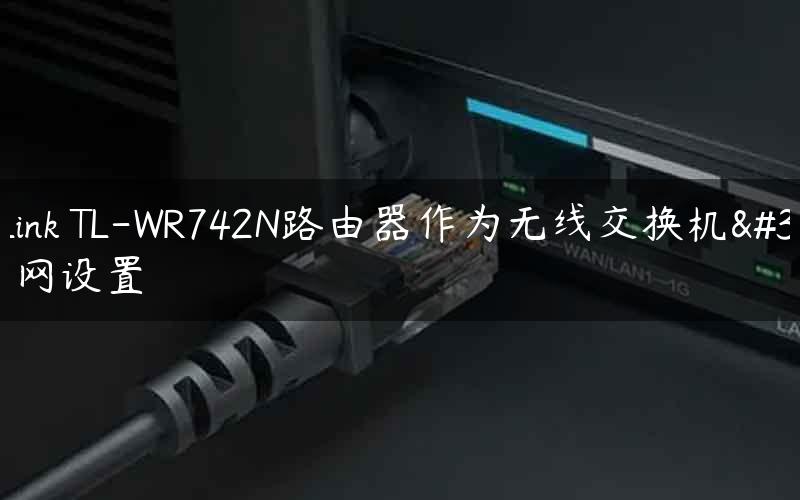 TP-Link TL-WR742N路由器作为无线交换机的上网设置