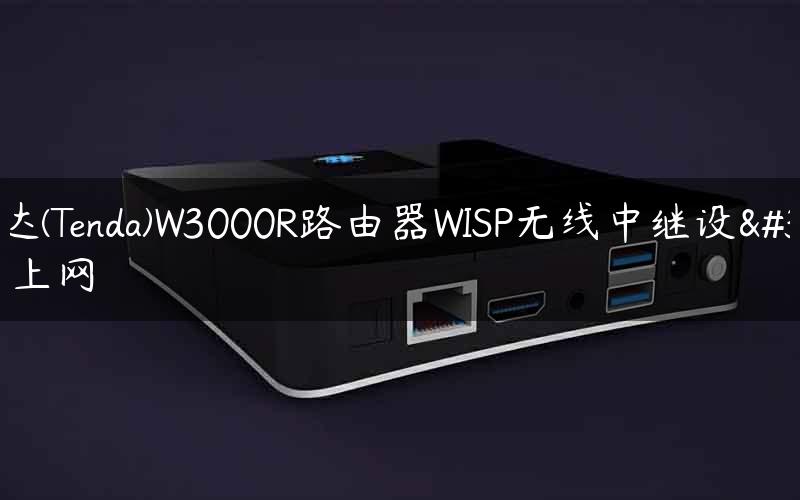 腾达(Tenda)W3000R路由器WISP无线中继设置上网