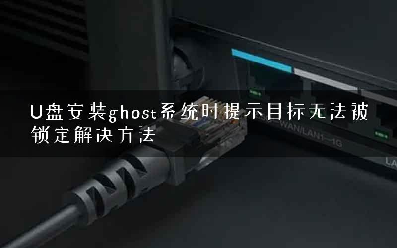 U盘安装ghost系统时提示目标无法被锁定解决方法 U盘安装ghost系统时提示目标无法被锁定解决方法