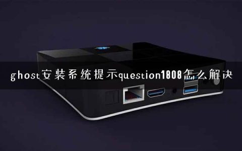 ghost安装系统提示question1808怎么解决