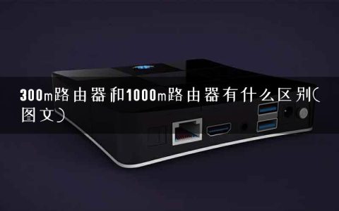 300m路由器和1000m路由器有什么区别(图文)