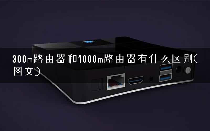 300m路由器和1000m路由器有什么区别(图文) 300m路由器和1000m路由器有什么区别(图文)