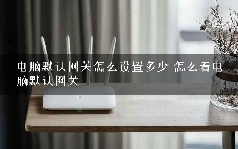 电脑默认网关怎么设置多少 怎么看电脑默认网关 电脑默认网关怎么设置多少 怎么看电脑默认网关