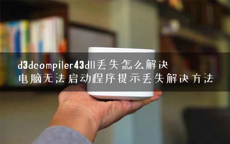 d3dcompiler43dll丢失怎么解决 电脑无法启动程序提示丢失解决方法