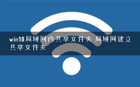 win10局域网内共享文件夹 局域网建立共享文件夹