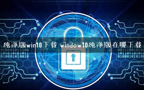 纯净版win10下载 window10纯净版在哪下载