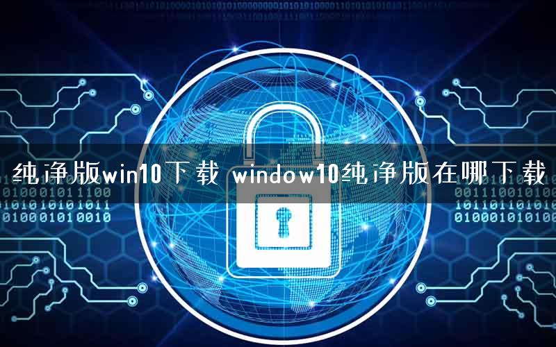 纯净版win10下载 window10纯净版在哪下载