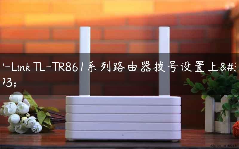TP-Link TL-TR861系列路由器拨号设置上网
