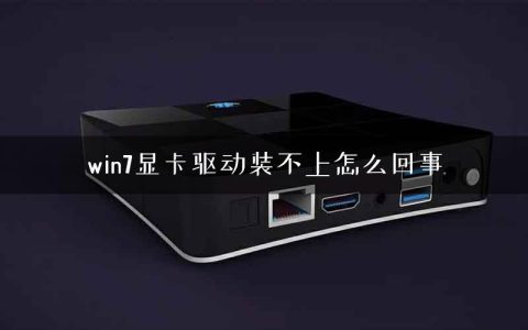 win7显卡驱动装不上怎么回事