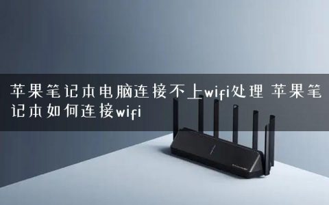 苹果笔记本电脑连接不上wifi处理 苹果笔记本如何连接wifi