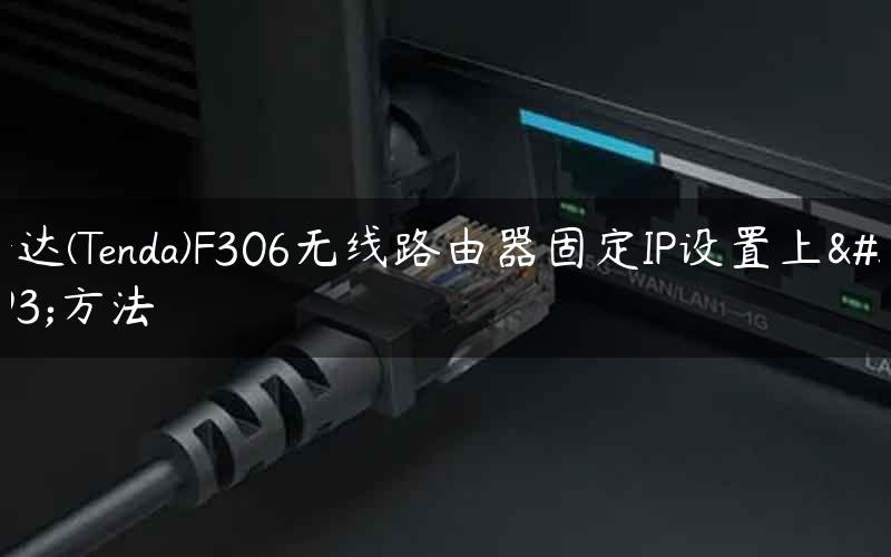 腾达(Tenda)F306无线路由器固定IP设置上网方法
