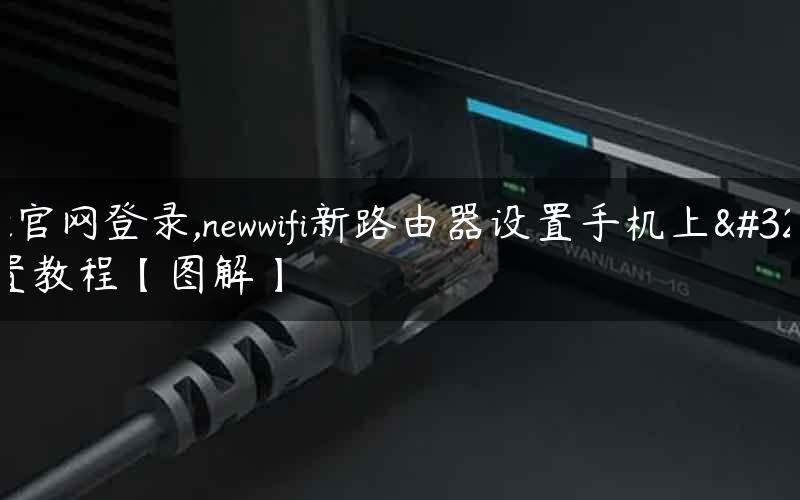 newifi官网登录,newwifi新路由器设置手机上网设置教程【图解】