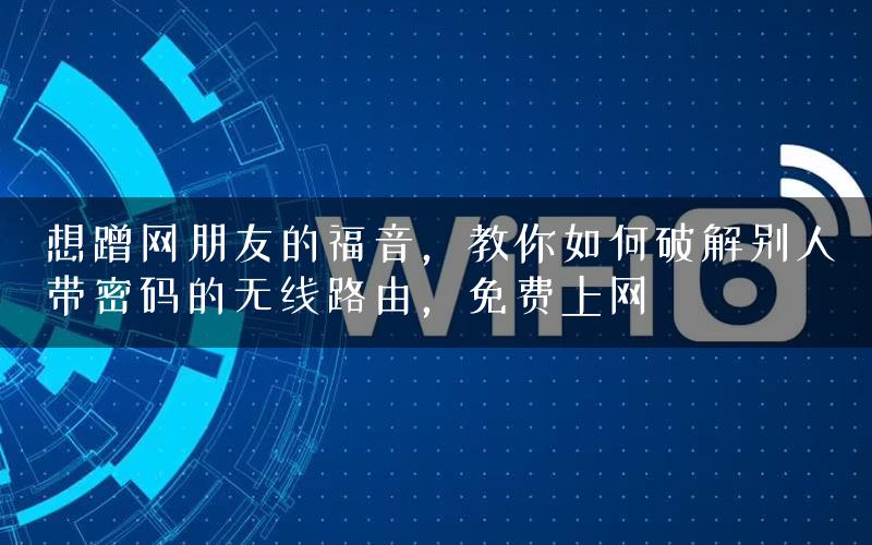 想蹭网朋友的福音，教你如何破解别人带密码的无线路由，免费上网