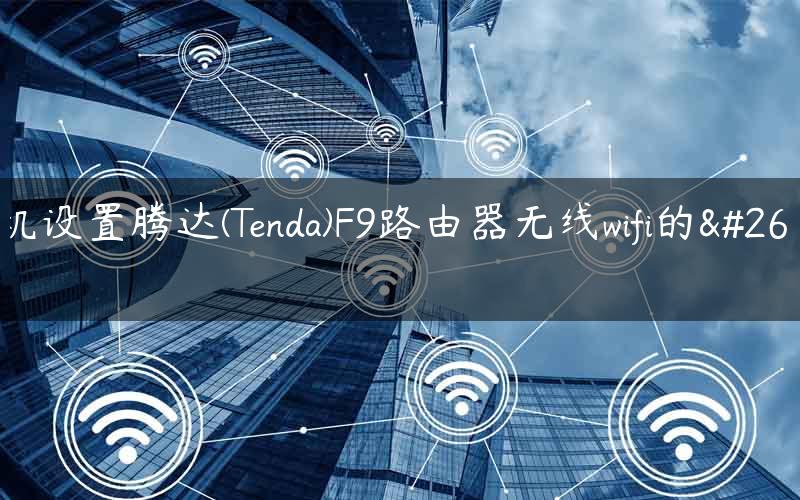 手机设置腾达(Tenda)F9路由器无线wifi的方法