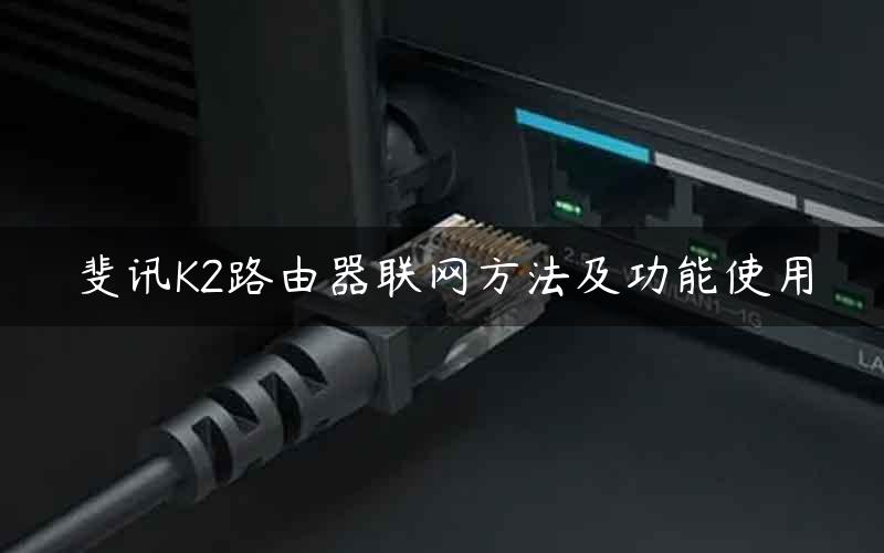 斐讯K2路由器联网方法及功能使用