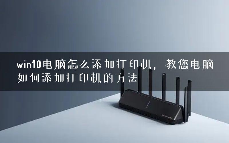win10电脑怎么添加打印机，教您电脑如何添加打印机的方法
