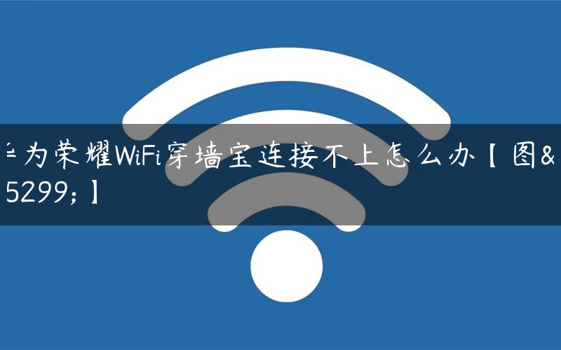 华为荣耀WiFi穿墙宝连接不上怎么办【图解】