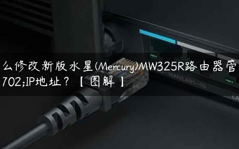 怎么修改新版水星(Mercury)MW325R路由器管理IP地址？【图解】