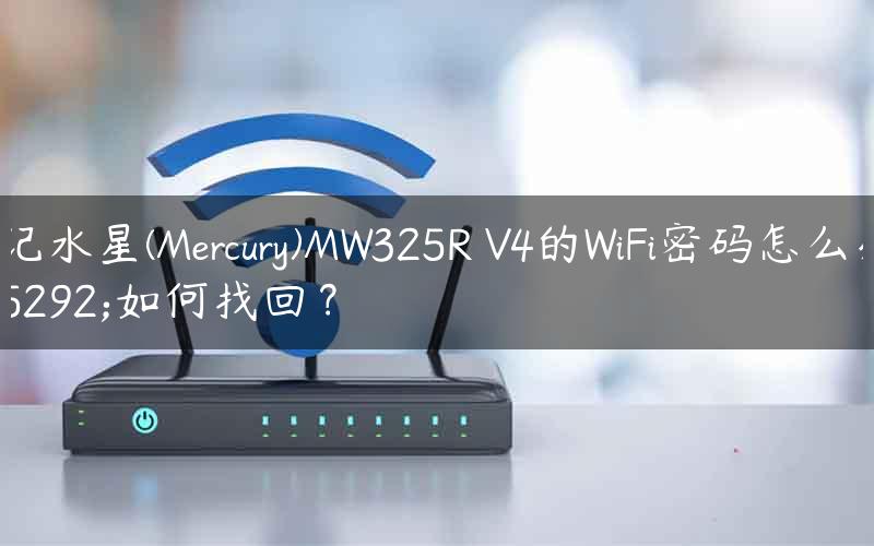 忘记水星(Mercury)MW325R V4的WiFi密码怎么办，如何找回？