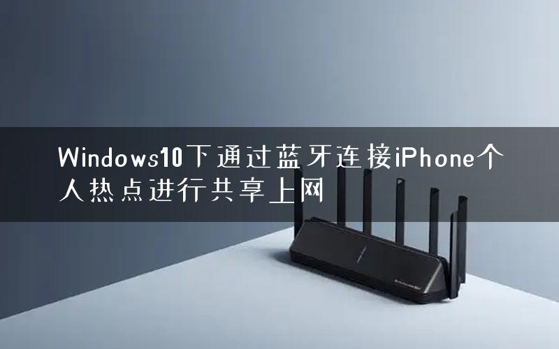 Windows10下通过蓝牙连接iPhone个人热点进行共享上网