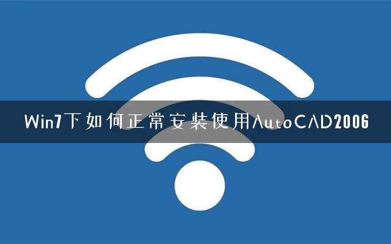 Win7下如何正常安装使用AutoCAD2006 Win7下如何正常安装使用AutoCAD2006