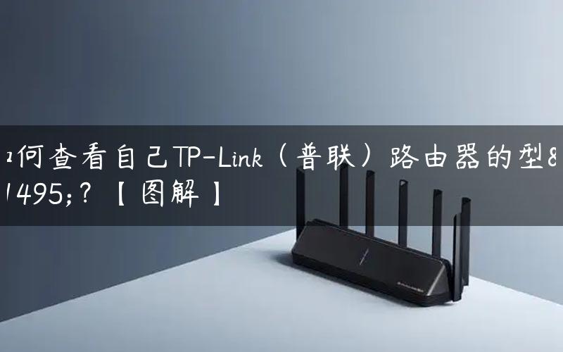 如何查看自己TP-Link（普联）路由器的型号？【图解】