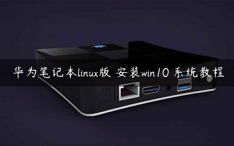 华为笔记本linux版 安装win10 系统教程