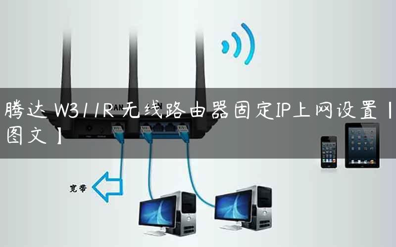 腾达 W311R 无线路由器固定IP上网设置【图文】