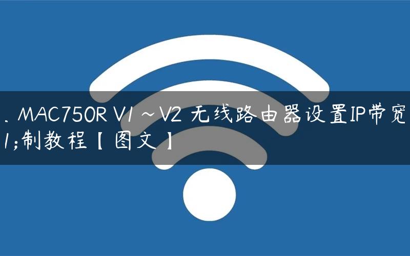 水星 MAC750R V1~V2 无线路由器设置IP带宽控制教程【图文】