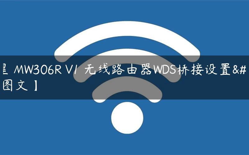 水星 MW306R V1 无线路由器WDS桥接设置【图文】