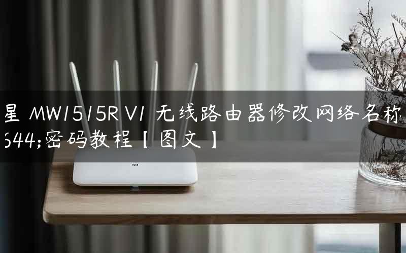 水星 MW1515R V1 无线路由器修改网络名称和密码教程【图文】