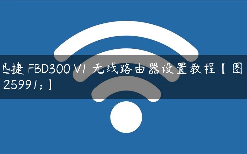 迅捷 FBD300 V1 无线路由器设置教程【图文】