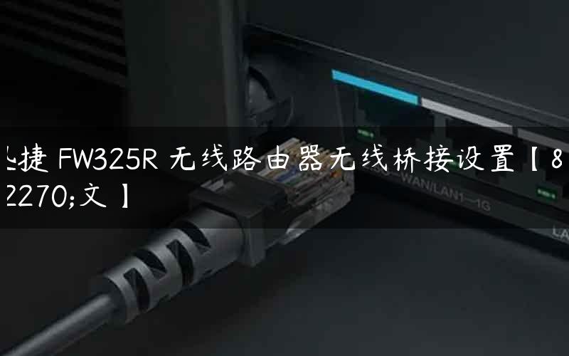 迅捷 FW325R 无线路由器无线桥接设置【图文】