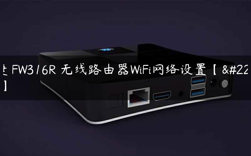 迅捷 FW316R 无线路由器WiFi网络设置【图文】