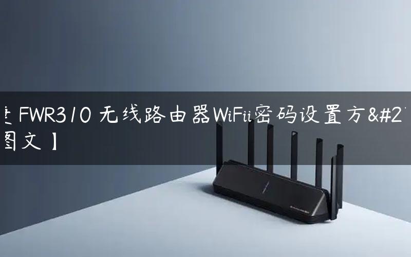 迅捷 FWR310 无线路由器WiFii密码设置方法【图文】