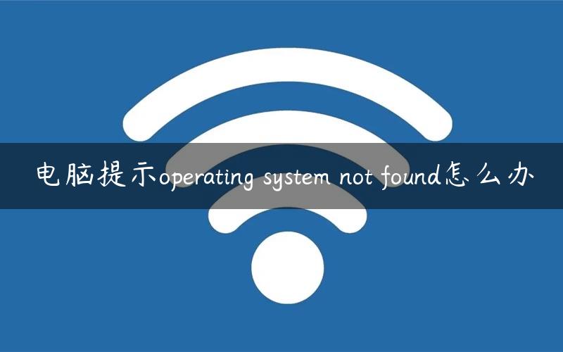 电脑提示operating system not found怎么办