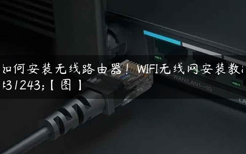如何安装无线路由器！WIFI无线网安装教程【图】