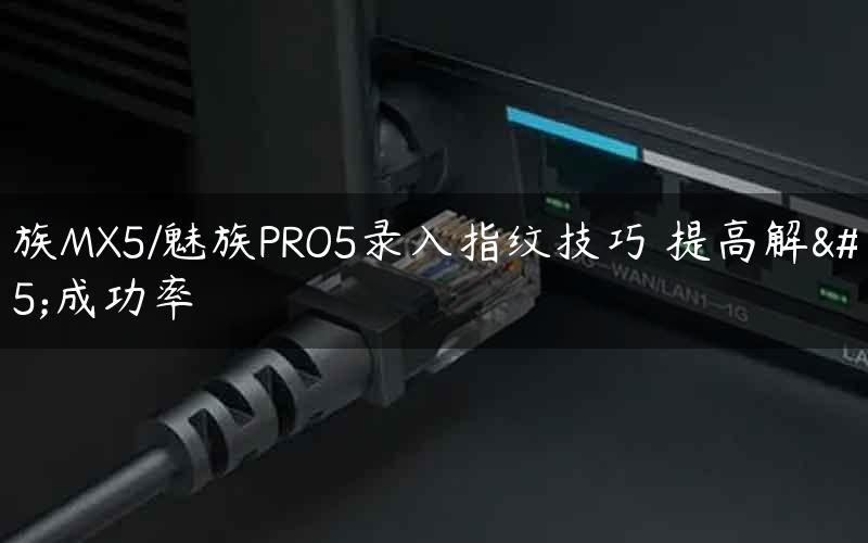 魅族MX5/魅族PRO5录入指纹技巧 提高解锁成功率