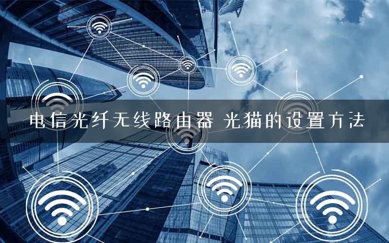 电信光纤无线路由器 光猫的设置方法